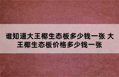 谁知道大王椰生态板多少钱一张 大王椰生态板价格多少钱一张